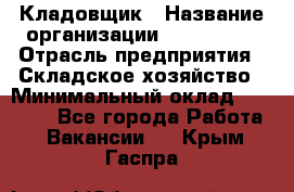 Кладовщик › Название организации ­ Maxi-Met › Отрасль предприятия ­ Складское хозяйство › Минимальный оклад ­ 30 000 - Все города Работа » Вакансии   . Крым,Гаспра